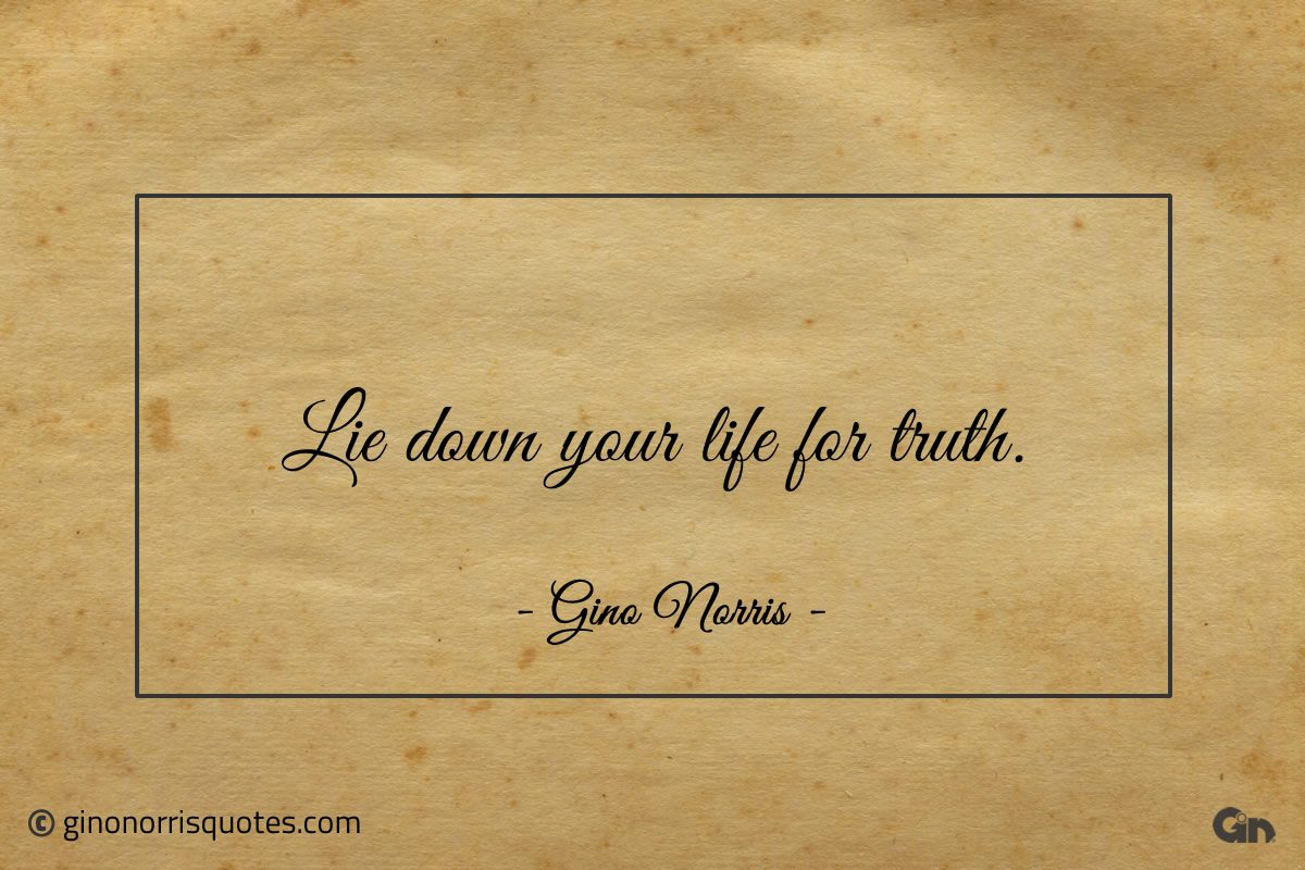 Lie down your life for truth ginonorrisquotes