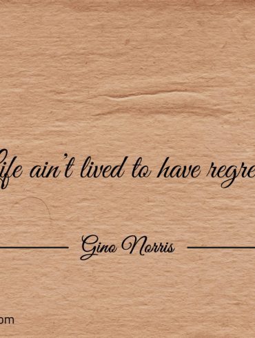 Life aint lived to have regrets ginonorrisquotes