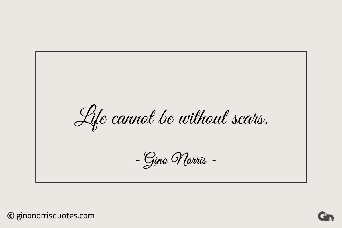 Life cannot be without scars ginonorrisquotes