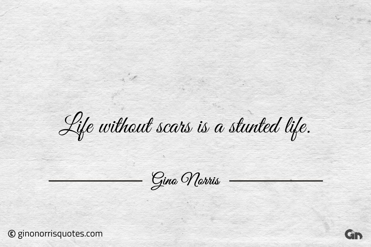 Life without scars is a stunted life ginonorrisquotes