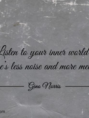 Listen to your inner world ginonorrisquotes