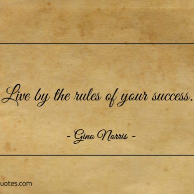 Live by the rules of your success ginonorrisquotes
