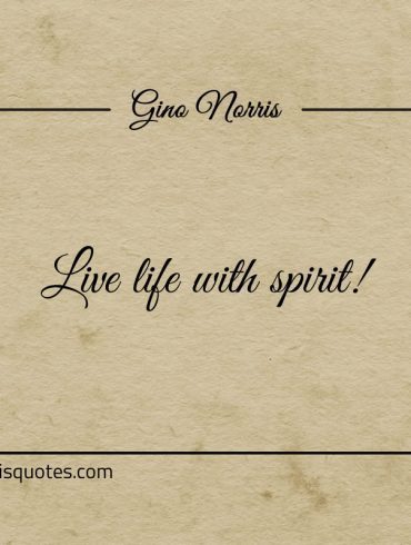 Live life with spirit ginonorrisquotes