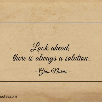 Look ahead there is always a solution ginonorrisquotes