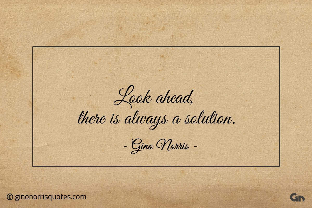 Look ahead there is always a solution ginonorrisquotes