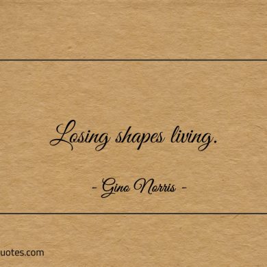 Losing shapes living ginonorrisquotes