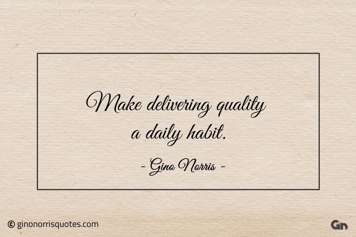 Make delivering quality a daily habit ginonorrisquotes