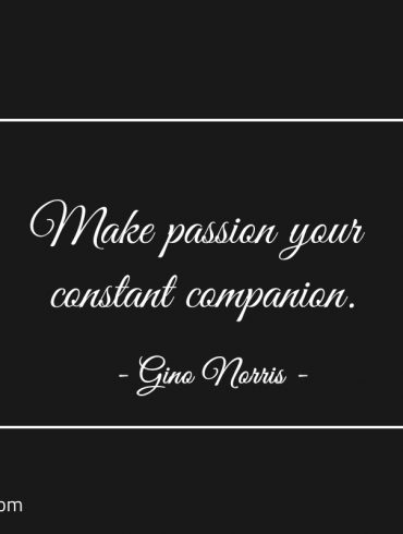 Make passion your constant companion ginonorrisquotes