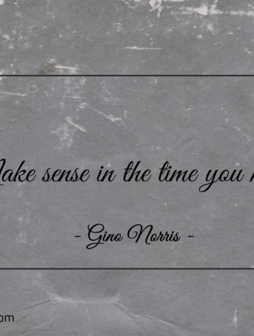 Make sense in the time you have ginonorrisquotes