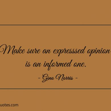 Make sure an expresssed opinion is an informed one ginonorrisquotes
