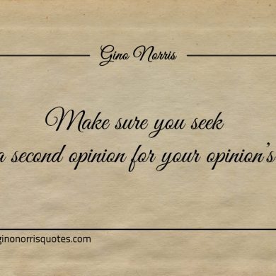 Make sure you seek a second opinion for your opinions ginonorrisquotes