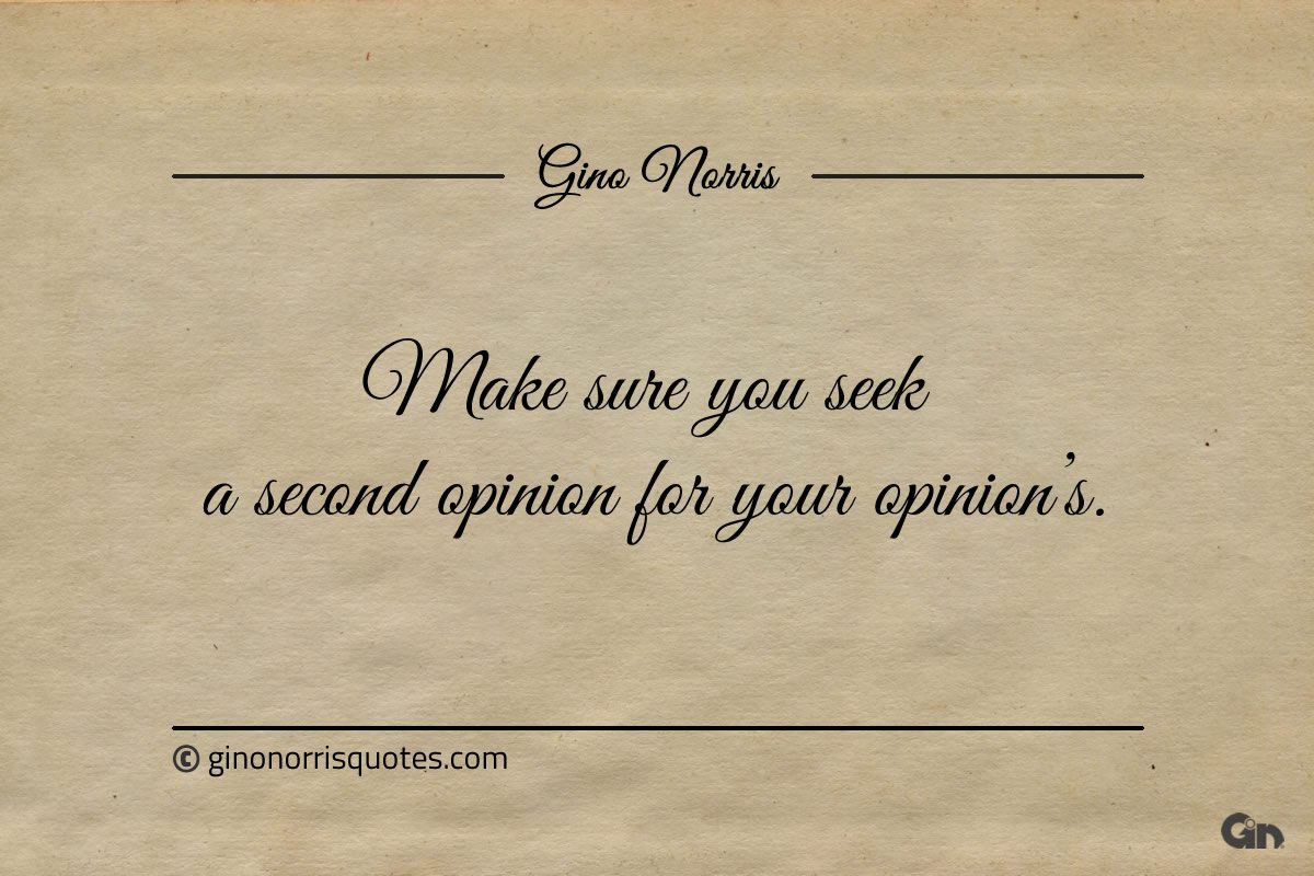 Make sure you seek a second opinion for your opinions ginonorrisquotes