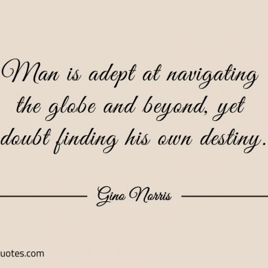 Man is adept at navigating the globe and beyond ginonorrisquotes