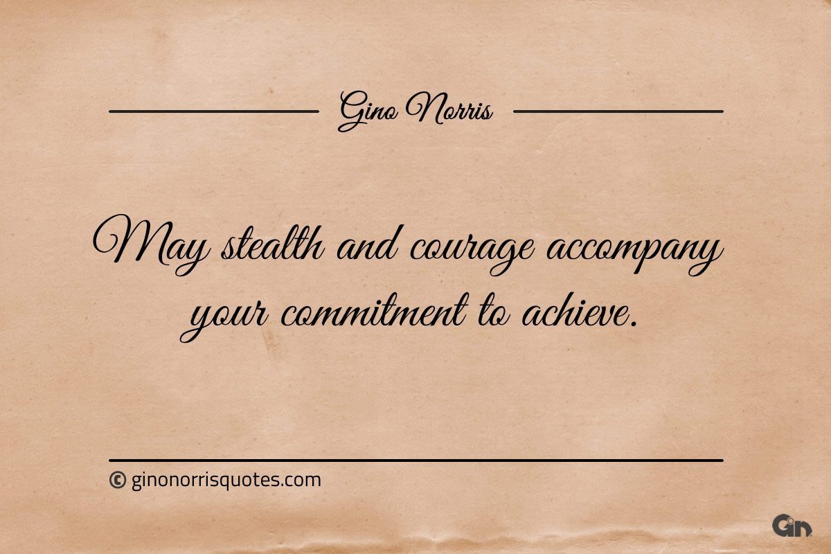 May stealth and courage accompany your commitment ginonorrisquotes