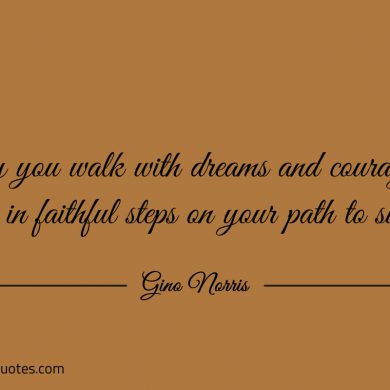 May you walk with dreams and courageous beliefs ginonorrisquotes