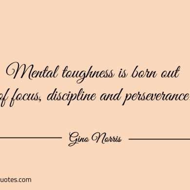 Mental toughness is born out of focus ginonorrisquotes