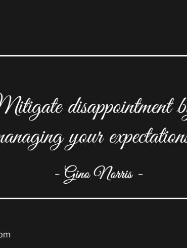 Mitigate disappointment by managing your expectations ginonorrisquotes