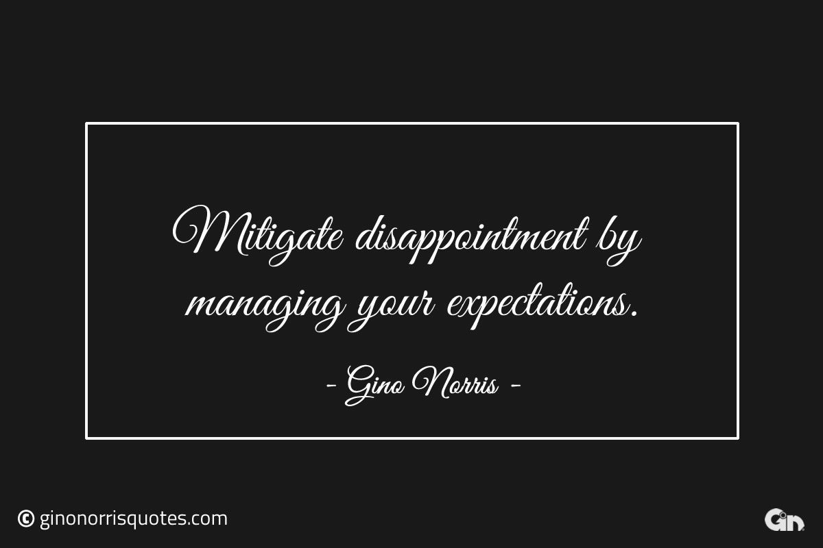 Mitigate disappointment by managing your expectations ginonorrisquotes