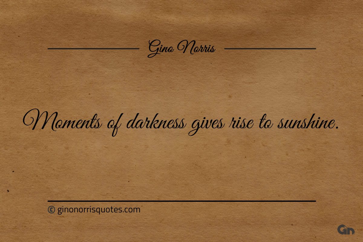 Moments of darkness gives rise to sunshine ginonorrisquotes