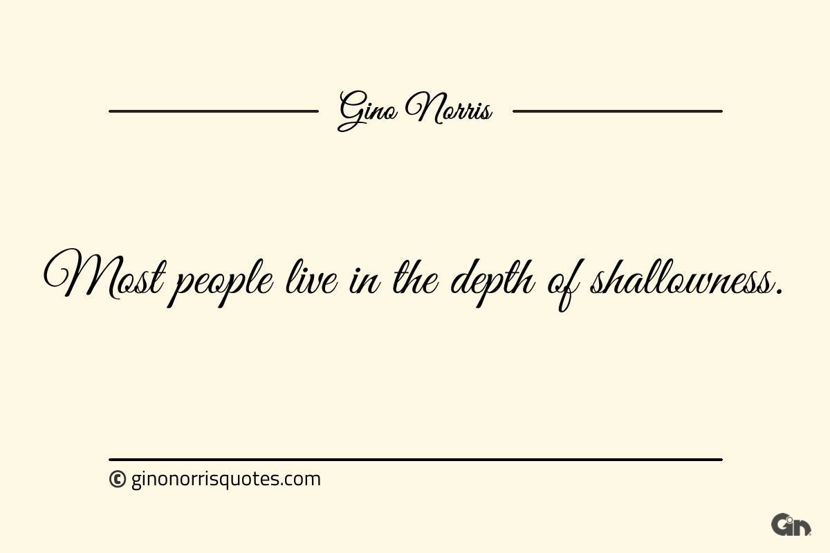 Most people live in the depth of shallowness ginonorrisquotes