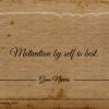 Motivation by self is best ginonorrisquotes