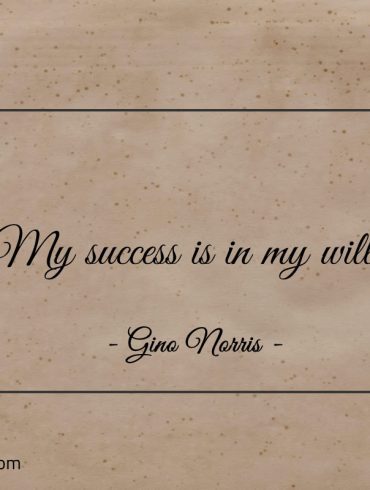 My success is in my will ginonorrisquotes