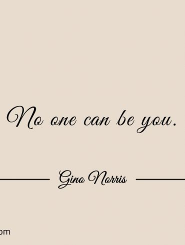 No one can be you ginonorrisquotes