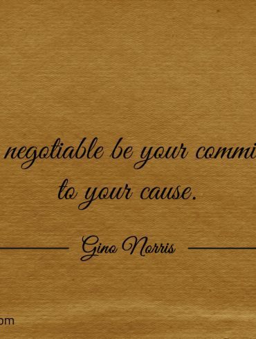 Non negotiable be your commitment to your cause ginonorrisquotes