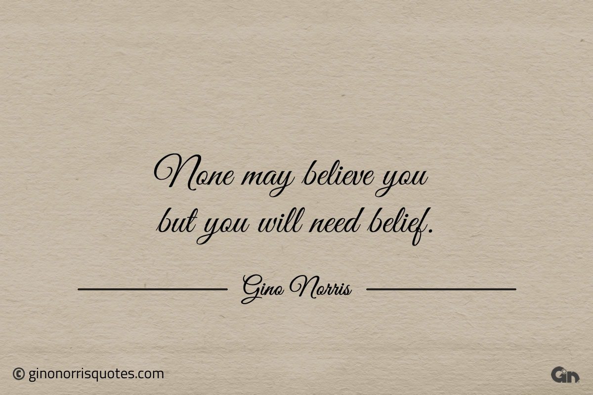None may believe you but you will need belief ginonorrisquotes