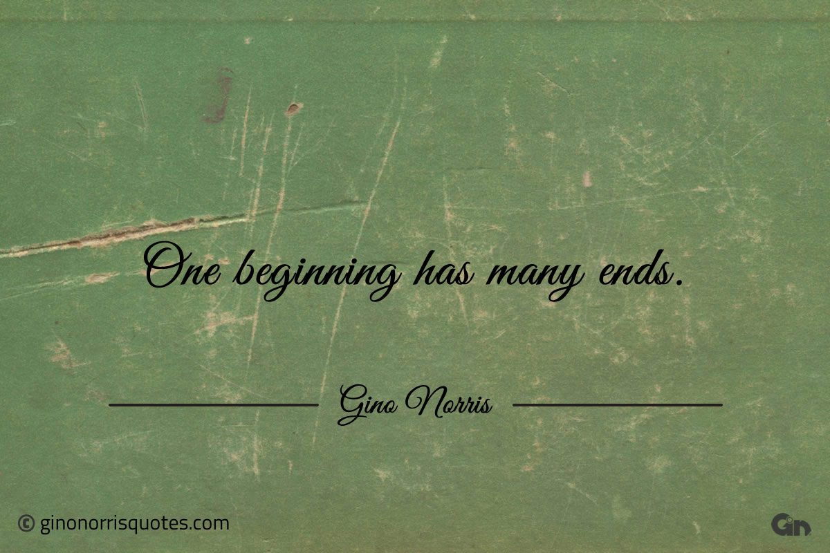 One beginning has many ends ginonorrisquotes