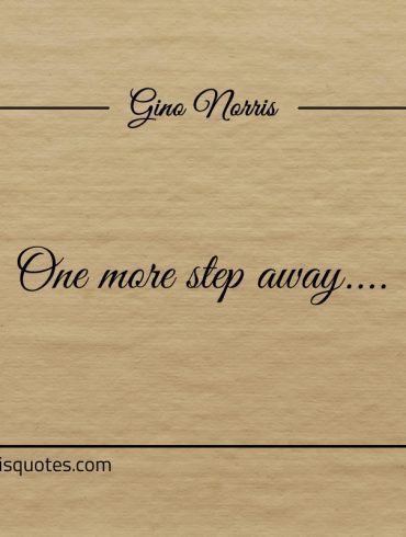 One more step away ginonorrisquotes