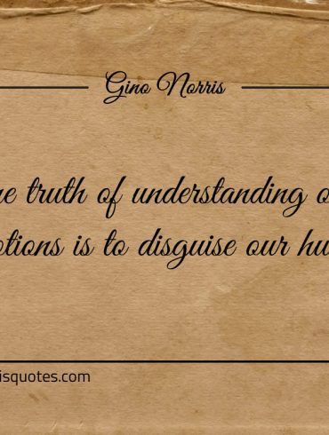 One truth of understanding our emotions ginonorrisquotes