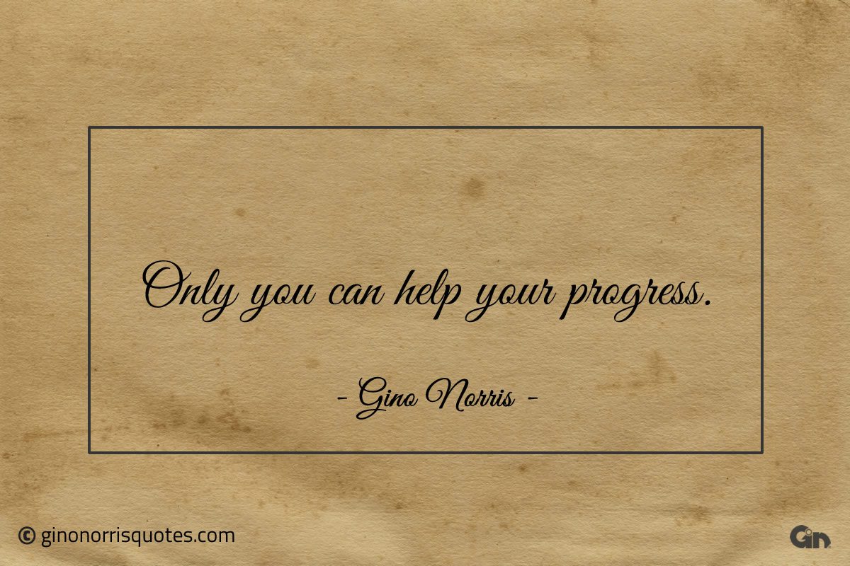 Only you can help your progress ginonorrisquotes