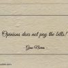 Opinions does not pay the bills ginonorrisquotes