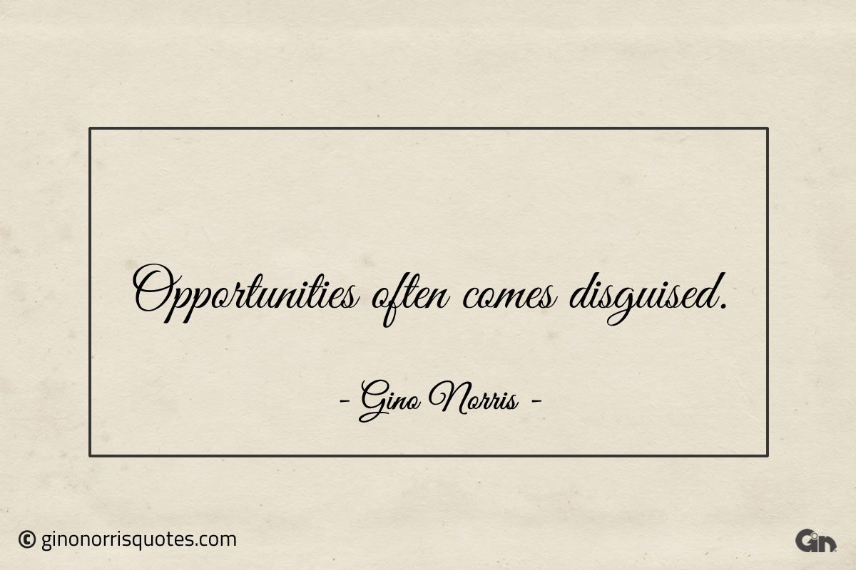 Opportunities often comes disguised ginonorrisquotes