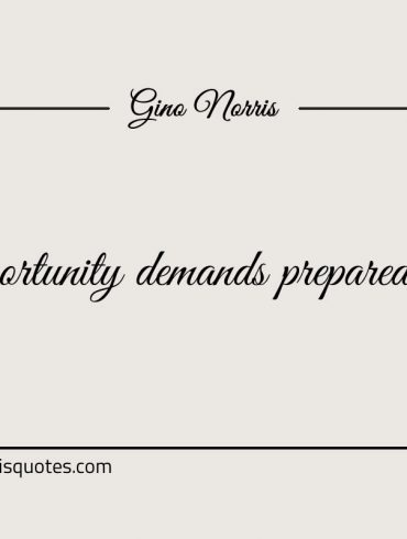 Opportunity demands preparedness ginonorrisquotes