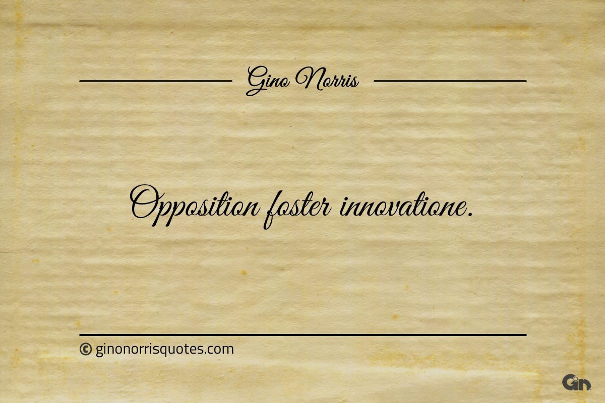 Opposition foster innovation ginonorrisquotes