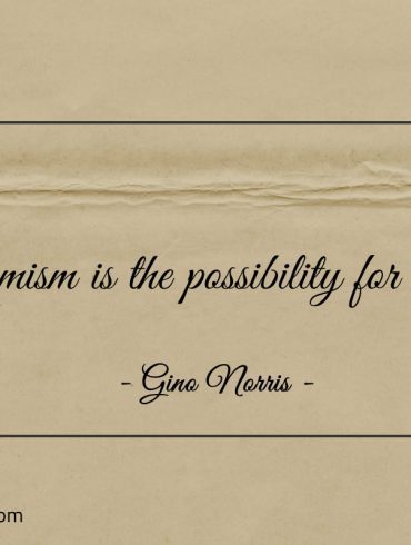 Optimism is the possibility for hope ginonorrisquotes