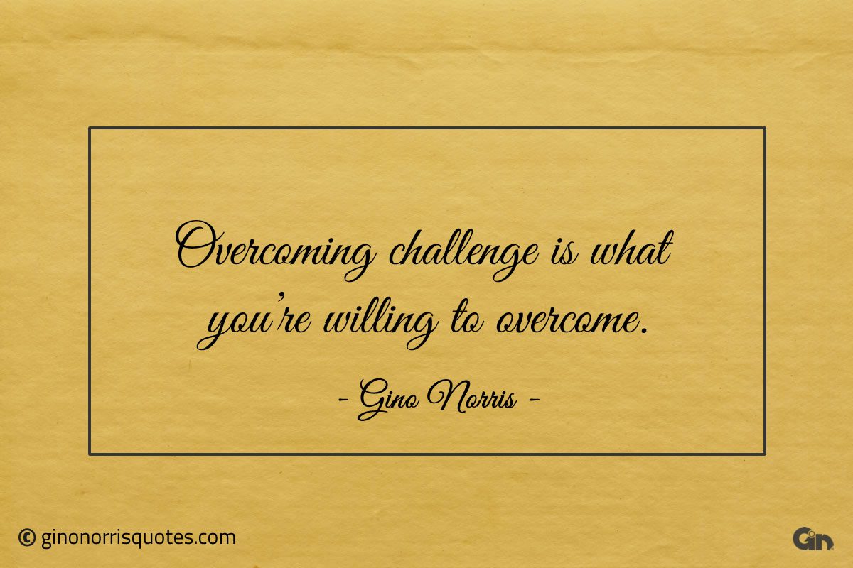 Overcoming challenge is what youre willing to overcome ginonorrisquotes 1