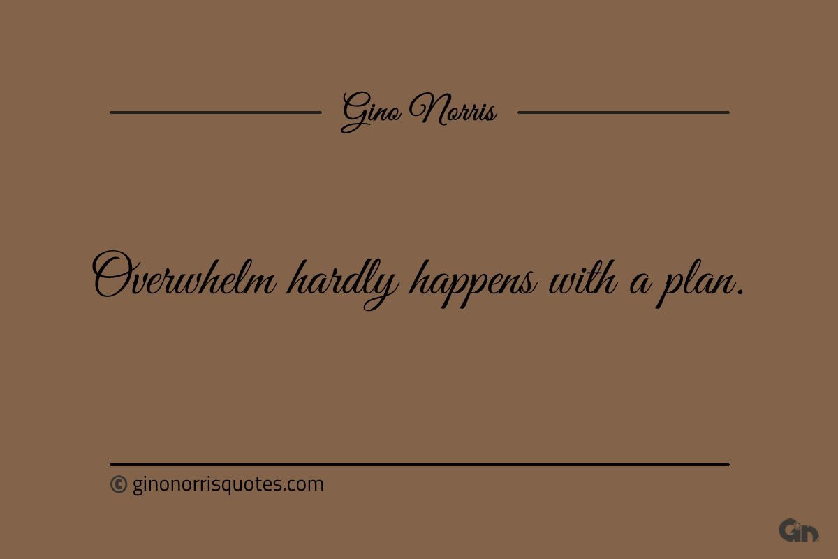 Overwhelm hardly happens with a plan ginonorrisquotes