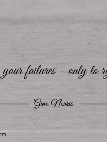 Own your failures only to rejoice ginonorrisquotes