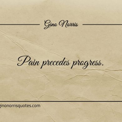 Pain precedes progress ginonorrisquotes