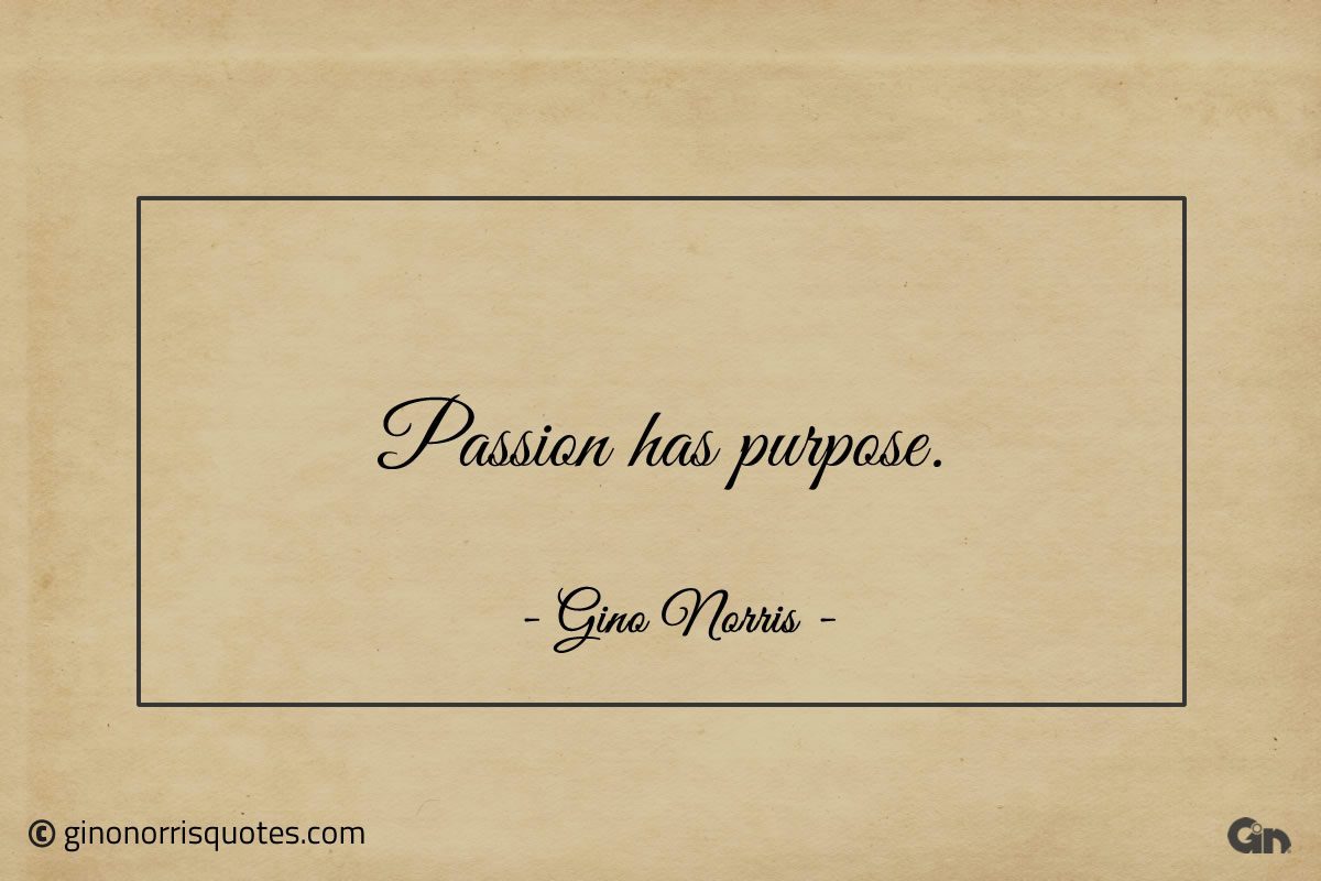 Passion has purpose ginonorrisquotes