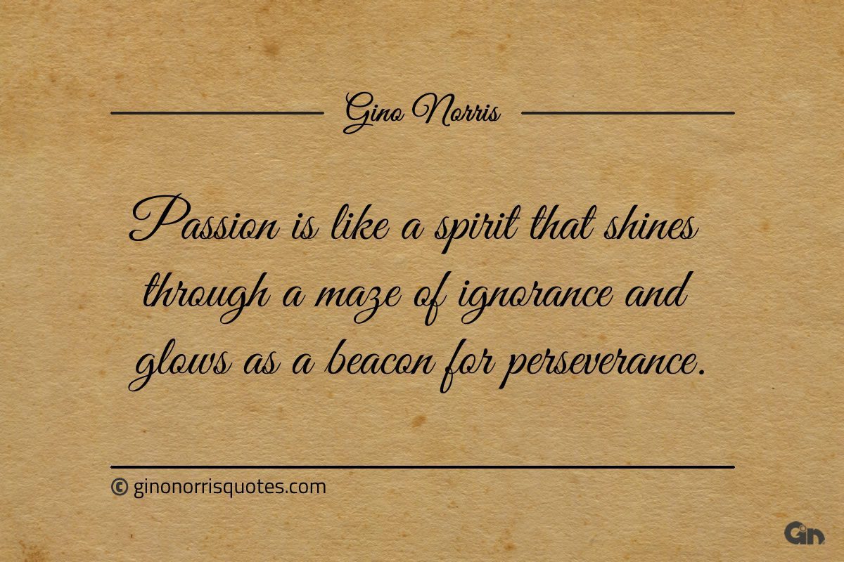 Passion is like a spirit that shines through ginonorrisquotes