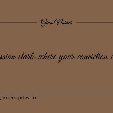 Passion starts where your conviction ends ginonorrisquotes