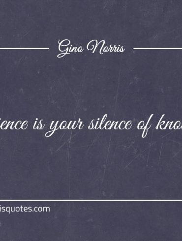 Patience is your silence of knowing ginonorrisquotes