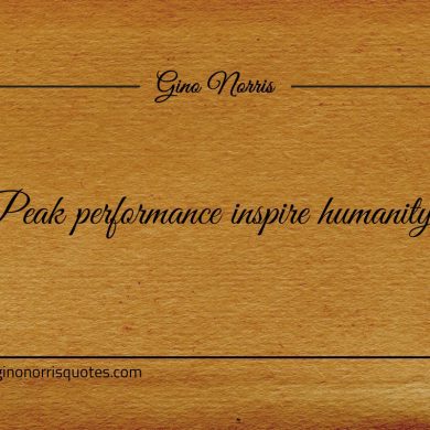 Peak performance inspire humanity ginonorrisquotes