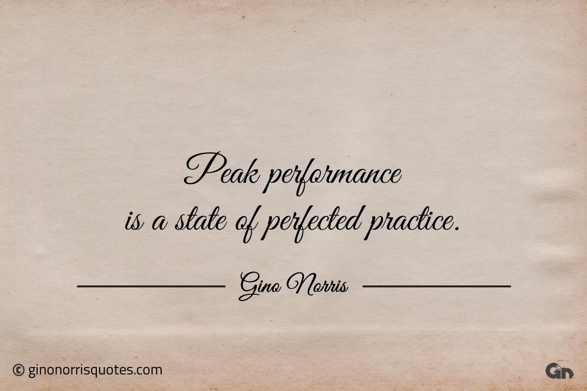 Peak performance is a state of perfected practice ginonorrisquotes