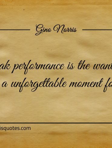 Peak performance is the want to create ginonorrisquotes