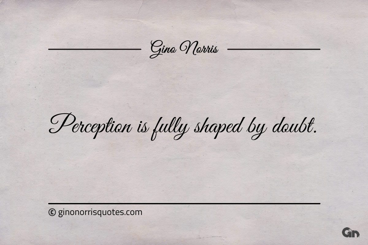 Perception is fully shaped by doubt ginonorrisquotes